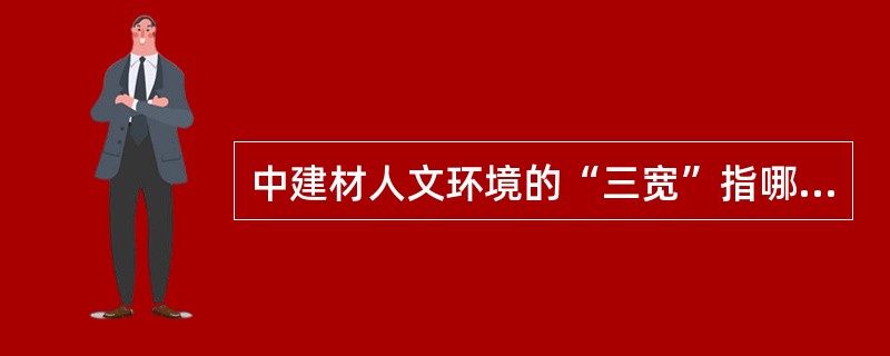 中建材人文环境的“三宽”指哪“三宽”？