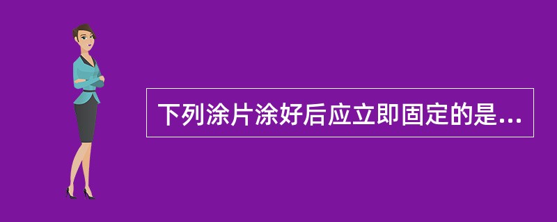 下列涂片涂好后应立即固定的是（）