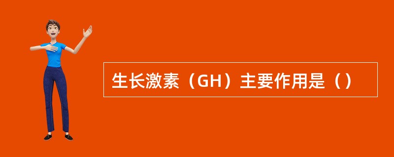 生长激素（GH）主要作用是（）