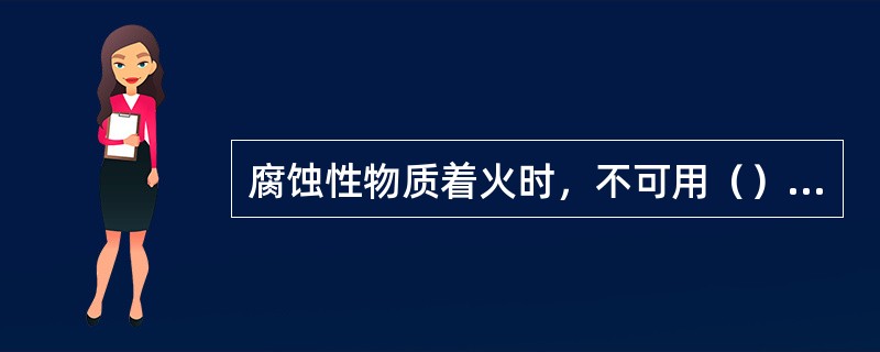 腐蚀性物质着火时，不可用（）灭火。