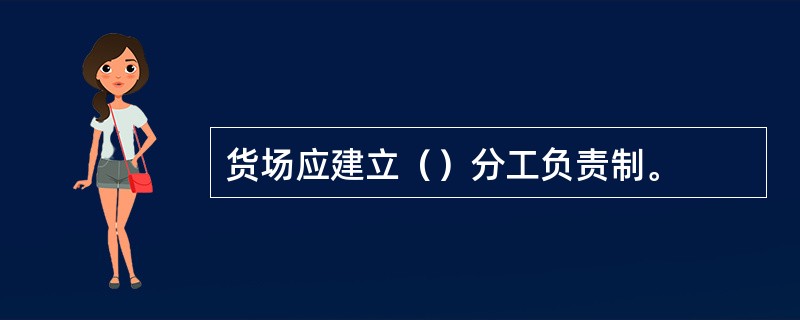 货场应建立（）分工负责制。