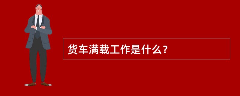 货车满载工作是什么？