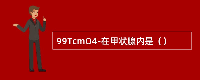 99TcmO4-在甲状腺内是（）