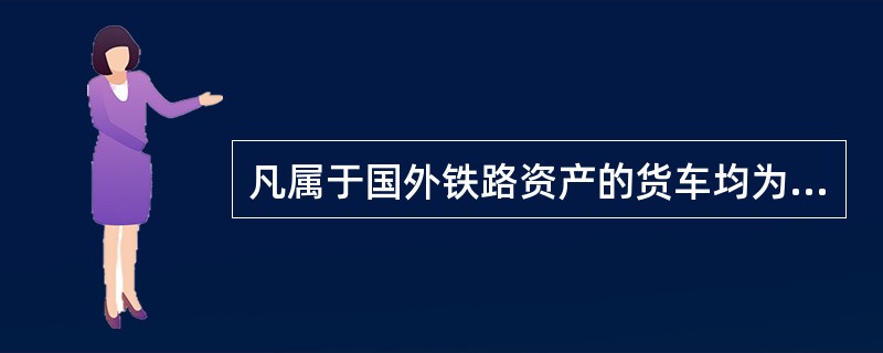 凡属于国外铁路资产的货车均为外国铁路货车。