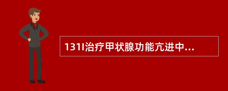 131I治疗甲状腺功能亢进中下列哪个不是适应证（）