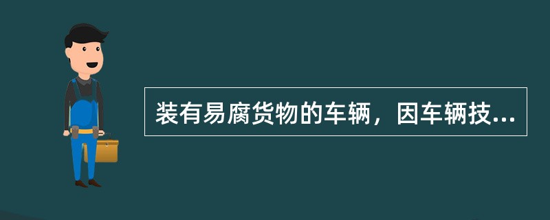 装有易腐货物的车辆，因车辆技术状态不良发生滞留不能继运时，发现站应及时向主管（）