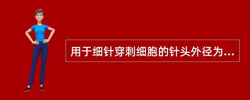 用于细针穿刺细胞的针头外径为（）