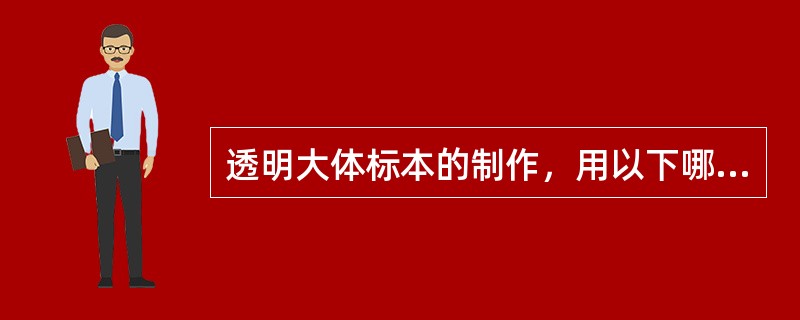 透明大体标本的制作，用以下哪种物质保存标本可以继续透明，增加标本的透明度（）