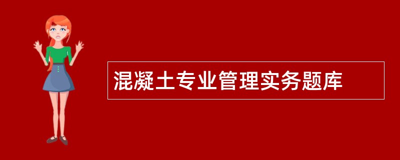 混凝土专业管理实务题库