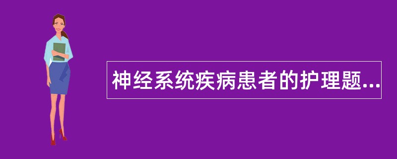 神经系统疾病患者的护理题库 神经系统疾病患者的护理题库
