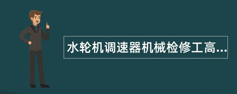 水轮机调速器机械检修工高级题库