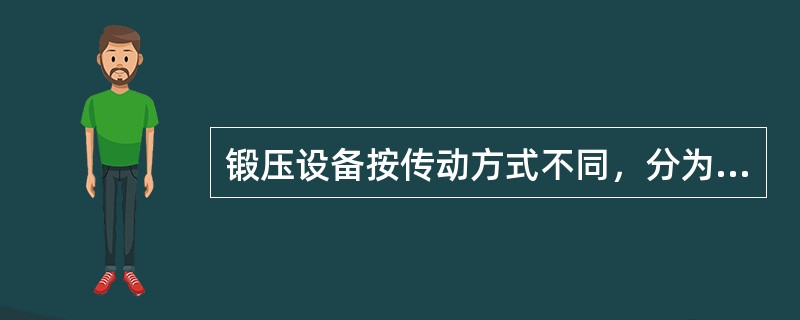 锻压设备按传动方式不同，分为（）。