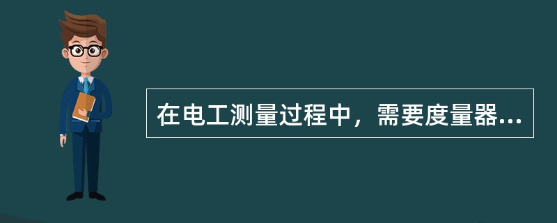 在电工测量过程中，需要度量器直接参与工作才能确定被测量数值的较量仪表是（）。