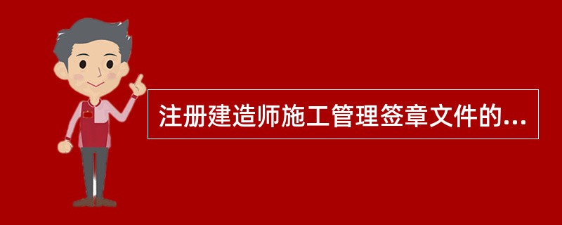 注册建造师施工管理签章文件的签章主体是（）的注册建造师。