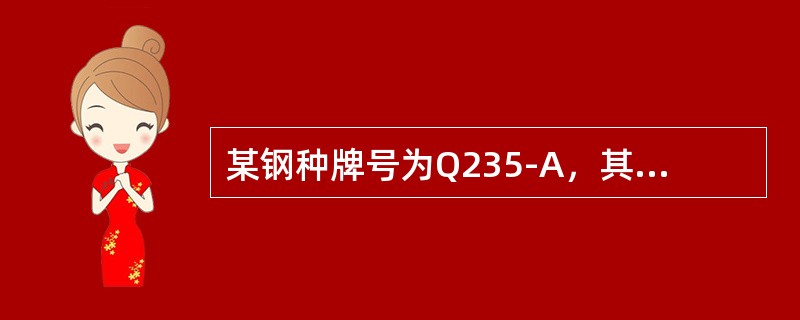 某钢种牌号为Q235-A，其中A的含义是质量较差，某型钢符号为∠（），其表示的含