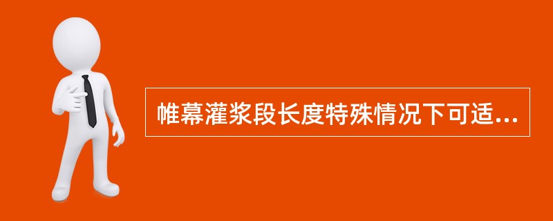 帷幕灌浆段长度特殊情况下可适当缩减或加长，但不得大于（）m。