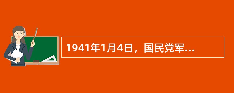 1941年1月4日，国民党军队包围袭击了新四军军部，制造了第二次反共高潮的事件是