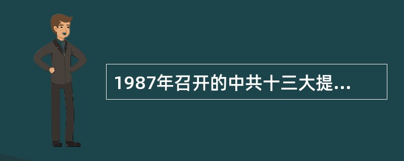 1987年召开的中共十三大提出了（）