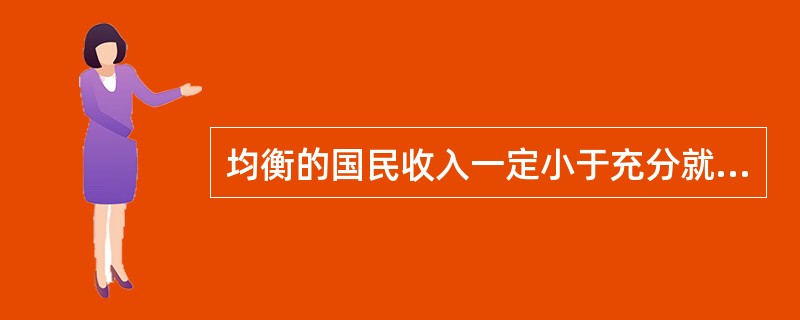 均衡的国民收入一定小于充分就业的国民收入。（）