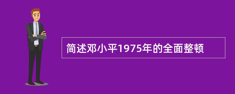 简述邓小平1975年的全面整顿