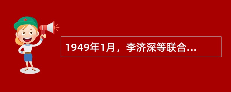 1949年1月，李济深等联合发表了拥护中共召开政治协商会议、成立联合政府主张的（