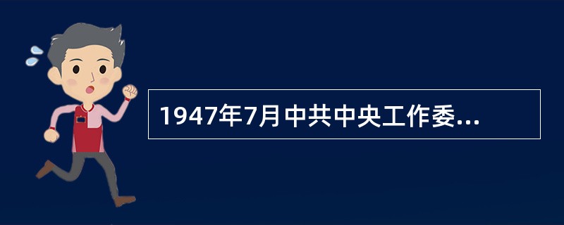1947年7月中共中央工作委员会召开全国土地会议，9月通过的《中国土地法大纲》主