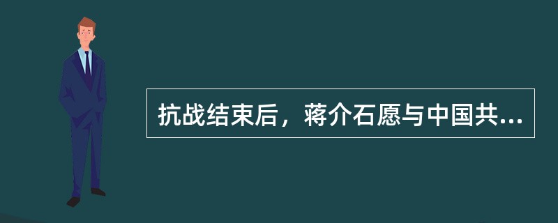 抗战结束后，蒋介石愿与中国共产党进行和平谈判，其目的是（）