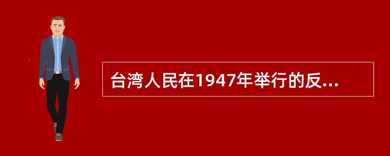 台湾人民在1947年举行的反对国民党暴虐统治的大规模斗争是（）