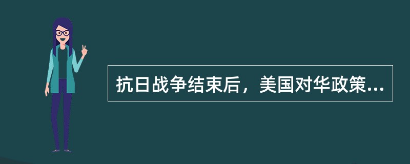 抗日战争结束后，美国对华政策是“实行大规模的军事干涉，帮助国民党消灭共产党”。