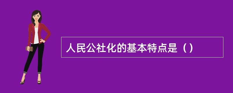 人民公社化的基本特点是（）