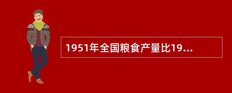 1951年全国粮食产量比1949年增加28%，1952年比1949年增加40%，