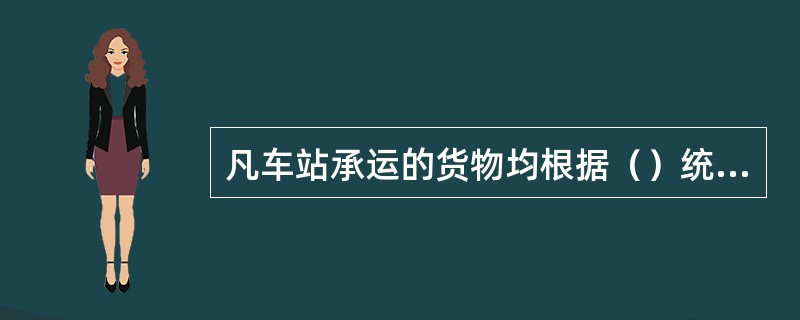 凡车站承运的货物均根据（）统计货物发送吨数。