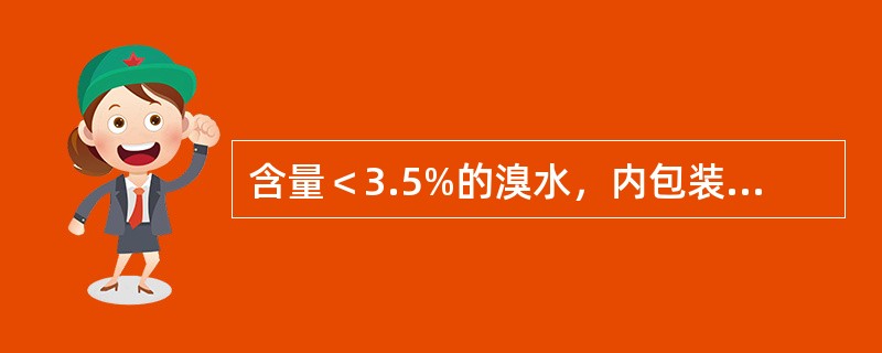 含量＜3.5%的溴水，内包装≤1kg，每箱净重≤20kg的，可按普通货物条件运输