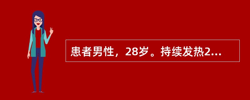 患者男性，28岁。持续发热2周住院，查体：T39．5℃，巩膜轻度黄染，肝脾肋下1