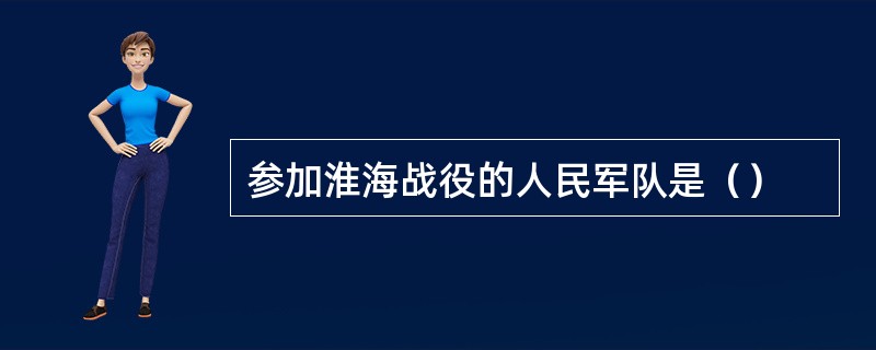 参加淮海战役的人民军队是（）