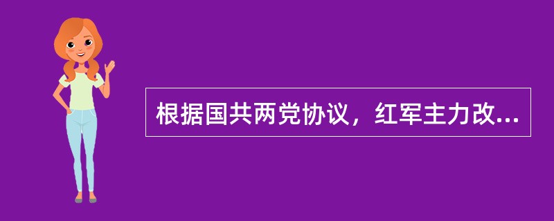 根据国共两党协议，红军主力改编为（）