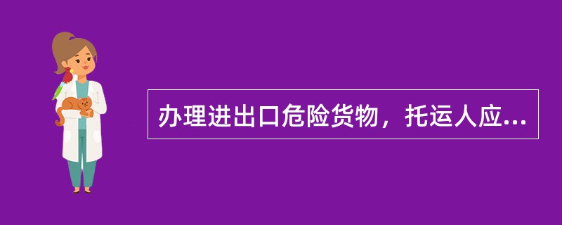 办理进出口危险货物，托运人应在货物运单“托运人记载事项”栏内注明“转运进（出）口