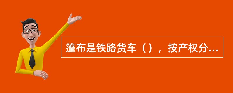 篷布是铁路货车（），按产权分为铁路篷布和自备篷布。