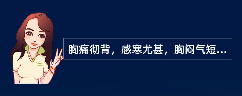 胸痛彻背，感寒尤甚，胸闷气短，心悸不适，自汗，肢冷，舌苔薄白，脉沉紧，辨证应属（