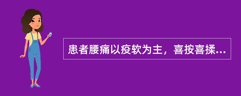 患者腰痛以疫软为主，喜按喜揉，腿膝无力，遇劳更甚，卧则减轻。治疗应选用（）