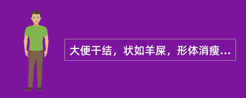 大便干结，状如羊屎，形体消瘦，头晕耳鸣，两颧红赤，心烦少眠，潮热盗汗，舌红少苔，