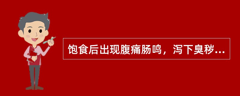 饱食后出现腹痛肠鸣，泻下臭秽，得泻痛减，脘腹痞满，嗳腐酸臭，不思饮食，舌苔厚腻，