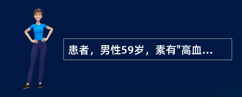 患者，男性59岁，素有"高血压病"史10余年。早晨出去买东西时突然昏倒，不省人事