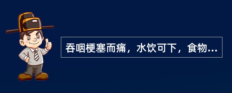 吞咽梗塞而痛，水饮可下，食物难进，食后复出，胸背灼痛，形体消瘦，肌肤枯燥，五心烦