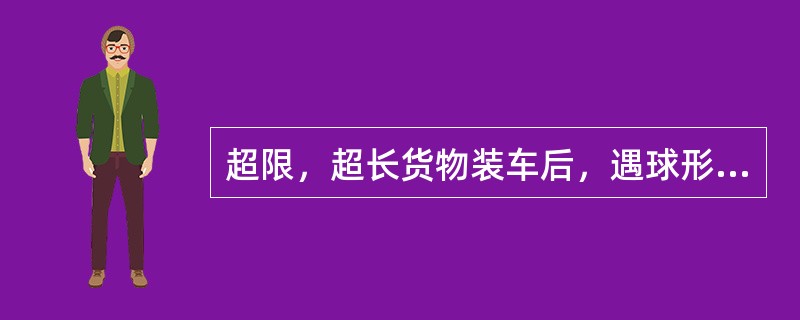 超限，超长货物装车后，遇球形心盘一侧旁承游间为零时，可用千斤顶将压死一侧顶起，落