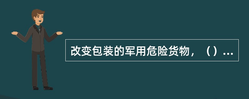 改变包装的军用危险货物，（）应当提前向总后勤部军事交通运输部提出改变包装申请，并