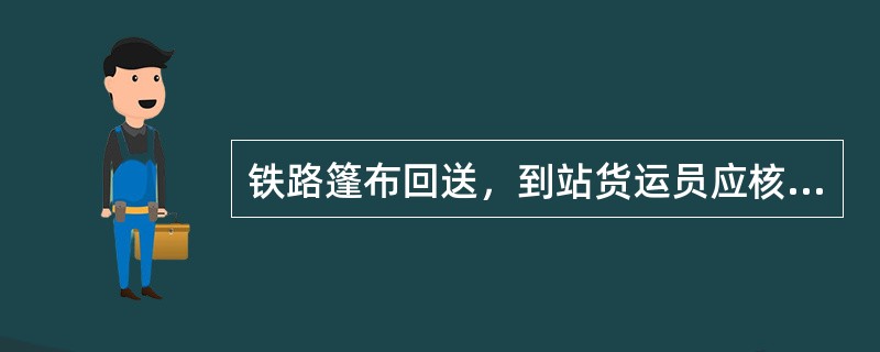 铁路篷布回送，到站货运员应核对数量和号码，与实际不符时，应于12h内向发站和发到