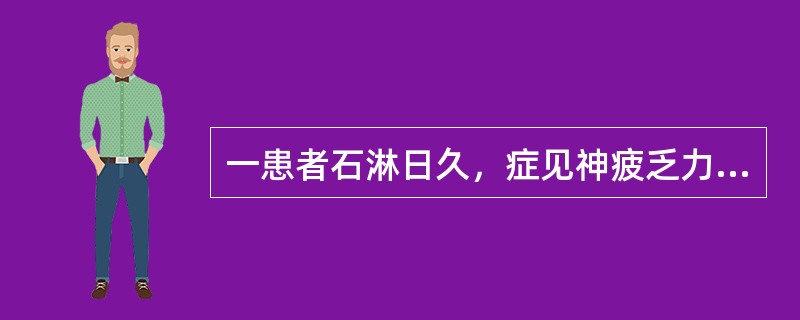 一患者石淋日久，症见神疲乏力，少腹坠胀者，其主方（）