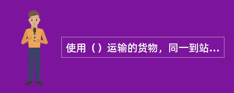 使用（）运输的货物，同一到站、同一收货人可以数批合提一份运单。