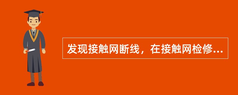 发现接触网断线，在接触网检修人员到达以前，应将该处加以防护，除专业人员外任何人员